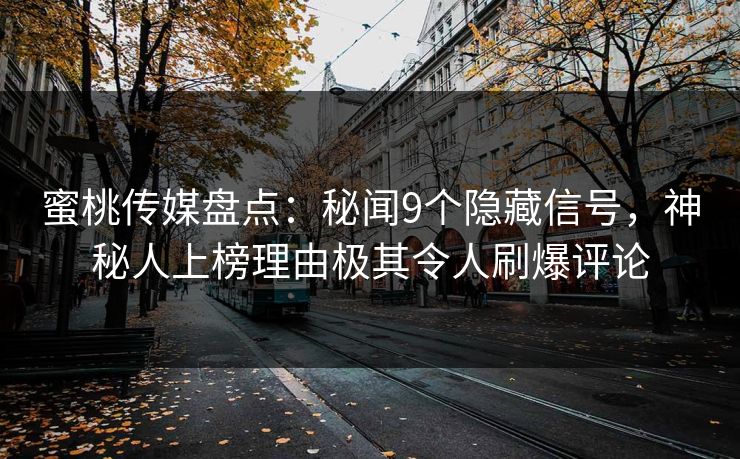 蜜桃传媒盘点：秘闻9个隐藏信号，神秘人上榜理由极其令人刷爆评论
