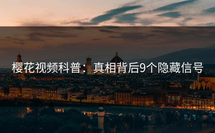 樱花视频科普：真相背后9个隐藏信号