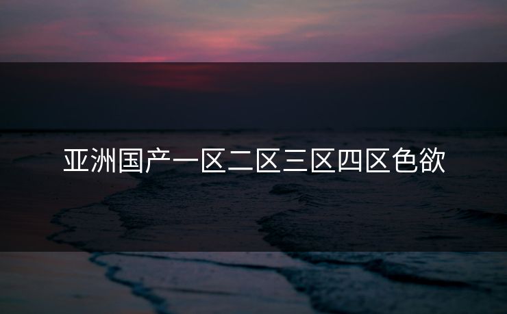亚洲国产一区二区三区四区色欲
