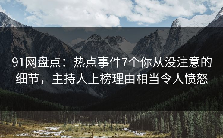 91网盘点：热点事件7个你从没注意的细节，主持人上榜理由相当令人愤怒