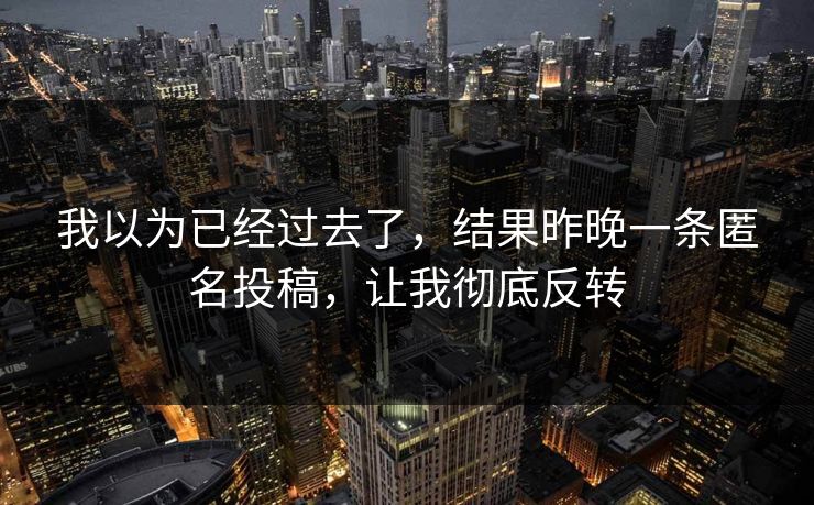 我以为已经过去了，结果昨晚一条匿名投稿，让我彻底反转