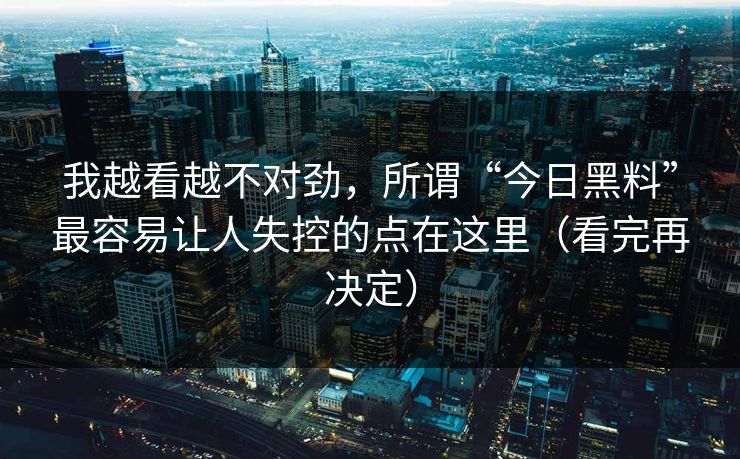 我越看越不对劲，所谓“今日黑料”最容易让人失控的点在这里（看完再决定）